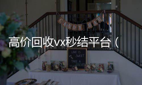 高价回收vx秒结回收微信在线交易平台（出售微信24小时在线回收）